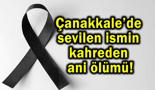 Çanakkale’de sevilen ismin kahreden ani ölümü!