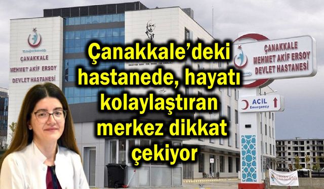 Çanakkale’deki hastanede hayatı kolaylaştıran merkez!