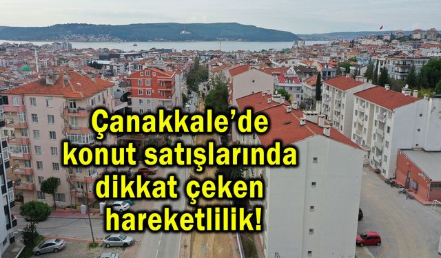 Çanakkale’de konut satışlarında dikkat çeken hareketlilik!