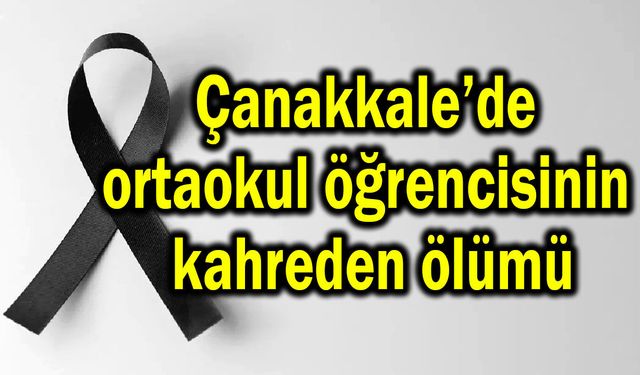 Çanakkale’de ortaokul öğrencisinin kahreden ölümü