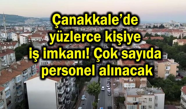 Çanakkale’de yüzlerce kişiye iş imkanı!