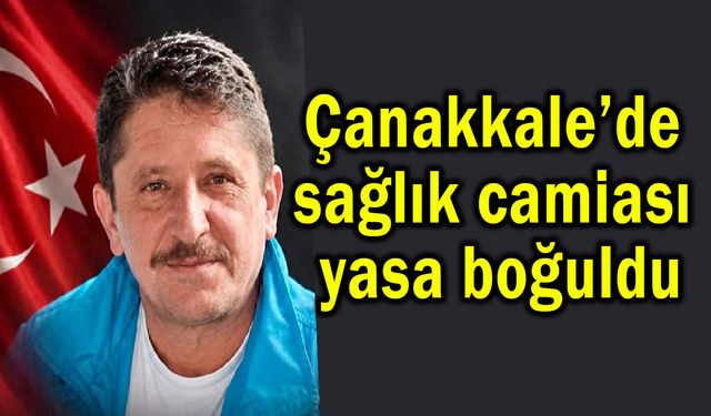 Çanakkale’de sağlık camiası yasa boğuldu