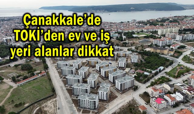 Çanakkale’de TOKİ’den ev ve iş yeri alanlar dikkat!