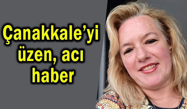 Çanakkale’yi derinden üzen acı haber!