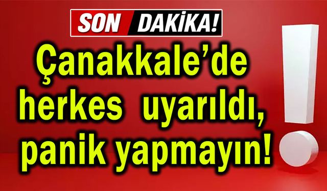 Çanakkale mesajla uyarıldı, panik yapmayın!