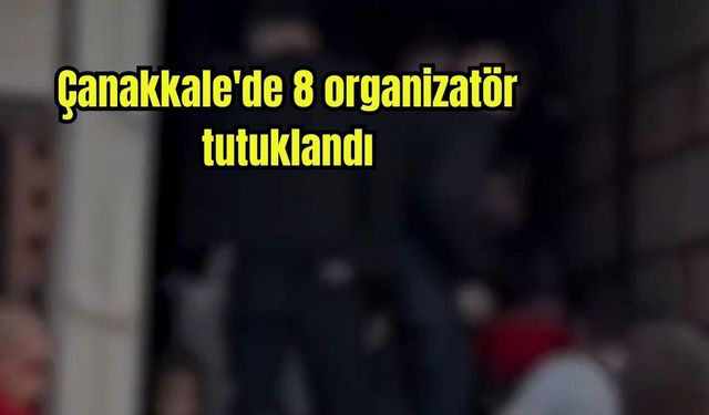 Çanakkale'de 8 organizatör tutuklandı