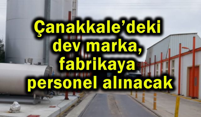 Çanakkale’deki dev marka, fabrikaya personel alınacak