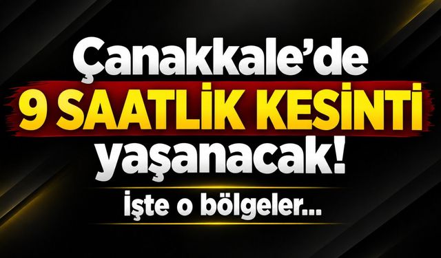 Çanakkale’de 9 saatlik kesinti yaşanacak! İşte o bölgeler…