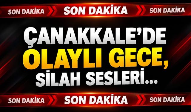 Çanakkale'de olaylı gece, silah sesleri...