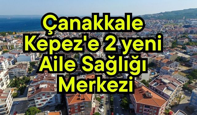 Çanakkale Kepez'e 2 yeni Aile Sağlığı Merkezi