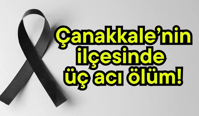 Çanakkale’nin ilçesinde üç acı ölüm!