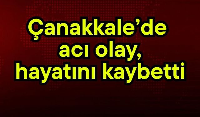 Çanakkale’de acı olay!