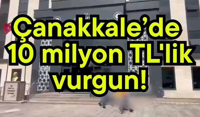 Çanakkale’de 10 milyon TL'lik vurgun! (Video)