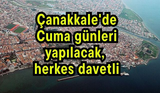 Çanakkale'de Cuma günleri yapılacak, herkes davetli