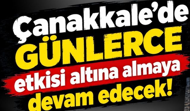 Çanakkale'de günlerce etkisi altına almaya devam edecek