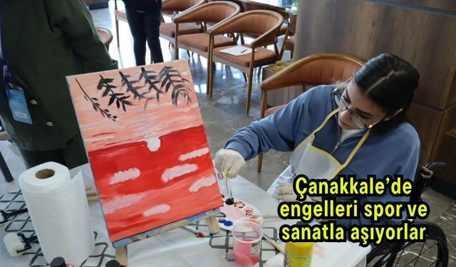 Çanakkale’de engelleri spor ve sanatla aşıyorlar