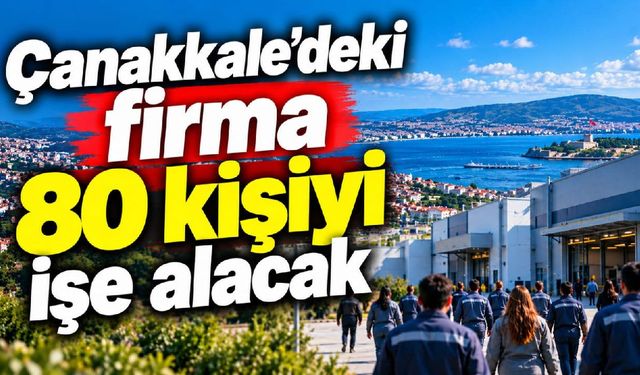 Çanakkale’deki firma 80 kişiyi işe alacak