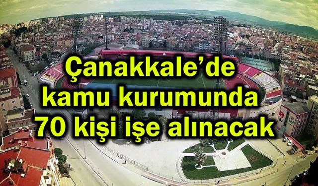 Çanakkale’de kamu kurumunda 70 kişi işe alınacak