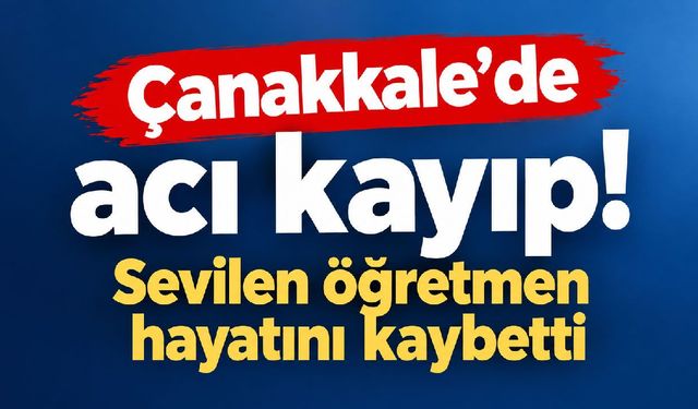 Çanakkale’de acı kayıp! Sevilen öğretmen hayatını kaybetti