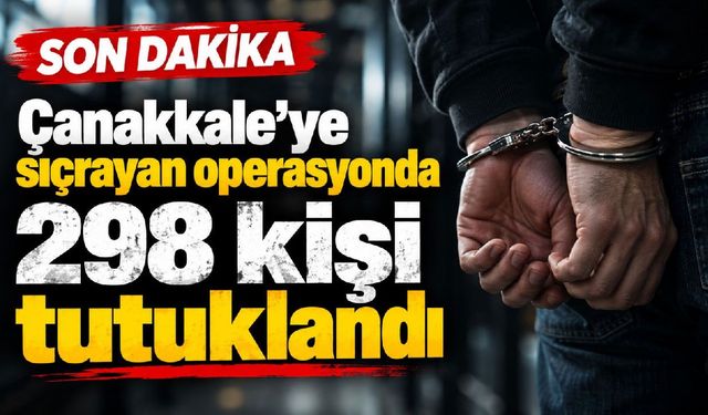 Çanakkale’ye sıçrayan operasyonda 298 kişi tutuklandı