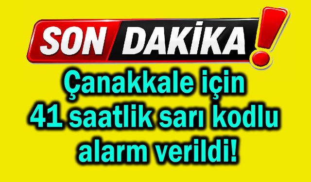 Çanakkale’ye 41 saatlik sarı kodlu alarm verildi!