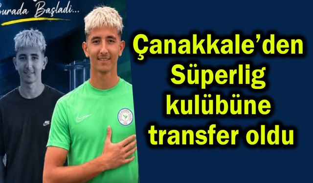 Çanakkale’den Süperlig kulübüne transfer oldu