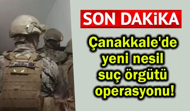 Çanakkale'de yeni nesil suç örgütü operasyonu!