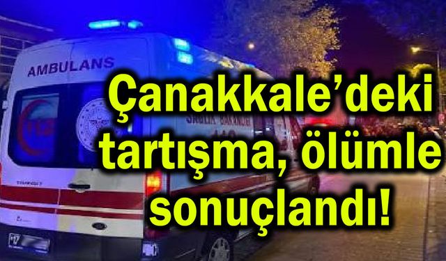 Çanakkale’deki tartışma ölümle sonuçlandı!