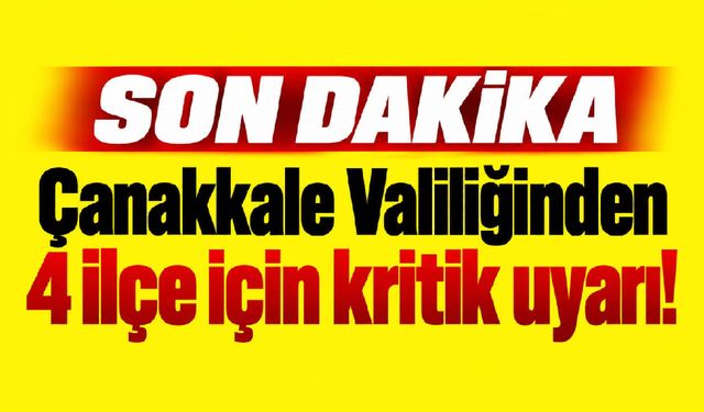 Çanakkale Valiliğinden 4 ilçe için kritik uyarı!