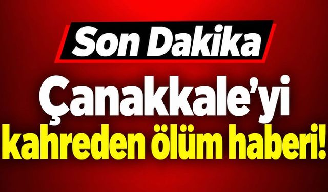 Çanakkale’yi kahreden ölüm haberi!...
