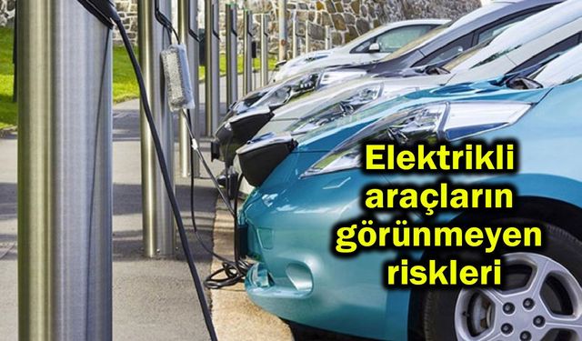 Elektrikli araçların görünmeyen riskleri