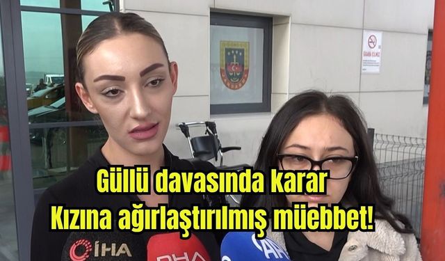 Güllü davasında karar: Kızına ağırlaştırılmış müebbet!