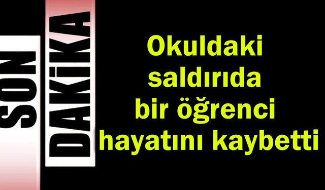 Okul saldırısında bir öğrenci hayatını kaybetti