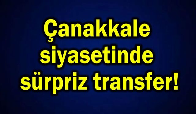 Çanakkale siyasetinde sürpriz transfer...