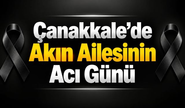 Çanakkale’de Akın Ailesinin Acı Günü