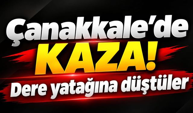 Çanakkale’de Kaza! Dere yatağına düştüler