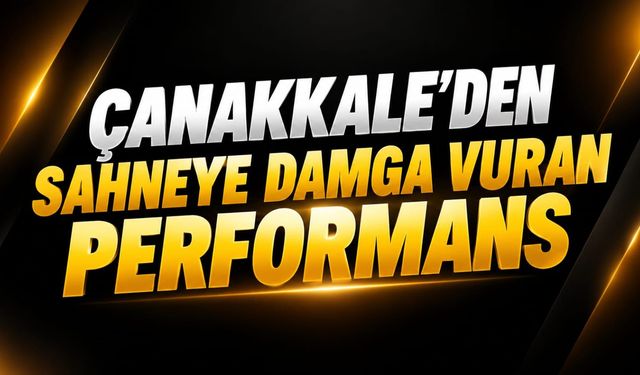 Çanakkale’den Sahneye Damga Vuran Performans