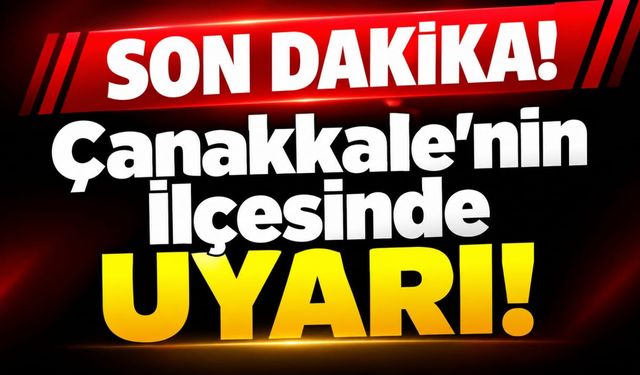 Çanakkale’nin İlçesinde Uyarı!