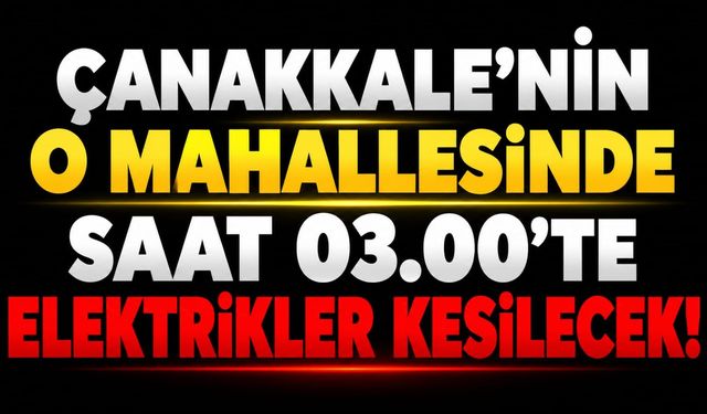 Çanakkale’nin O Mahallesinde Saat 03.00’te Elektrikler Kesilecek!