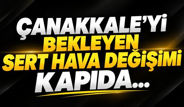 Çanakkale’yi bekleyen sert hava değişimi kapıda...