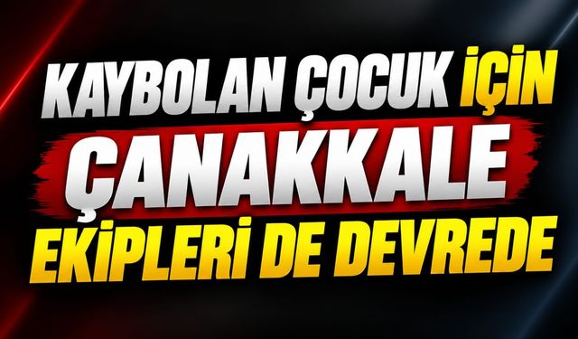 Kaybolan Çocuk İçin Çanakkale Ekipleri de Devrede