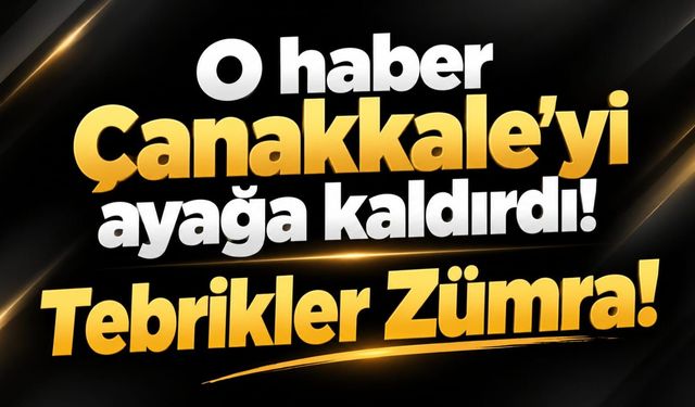 O haber Çanakkale'yi ayağa kaldırdı! Tebrikler Zümra!