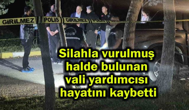 Vurulmuş halde bulunan vali yardımcısı hayatını kaybetti