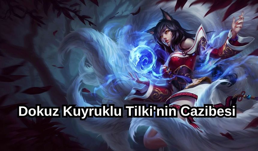 Ahri'nin hikayesi ve oynanış rehberi