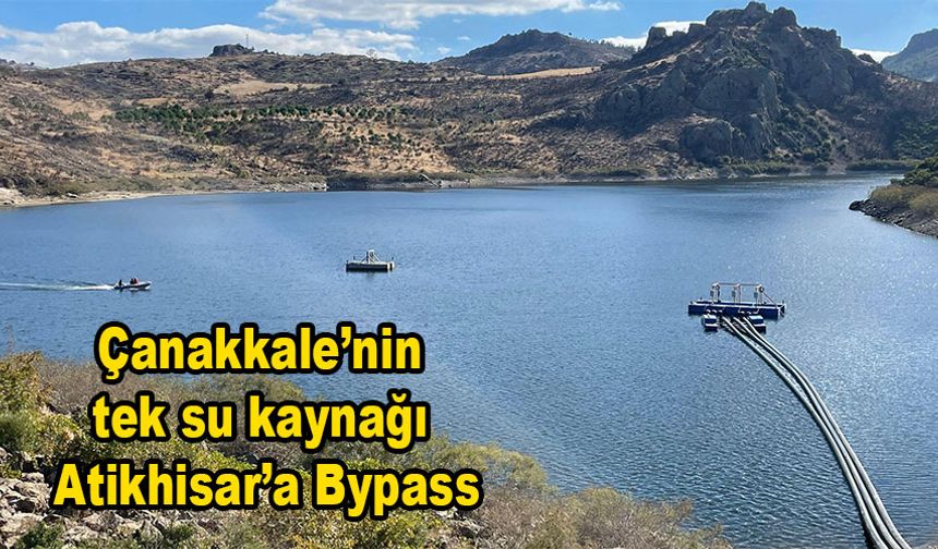 Çanakkale’nin tek su kaynağı Atikhisar’a bypass!