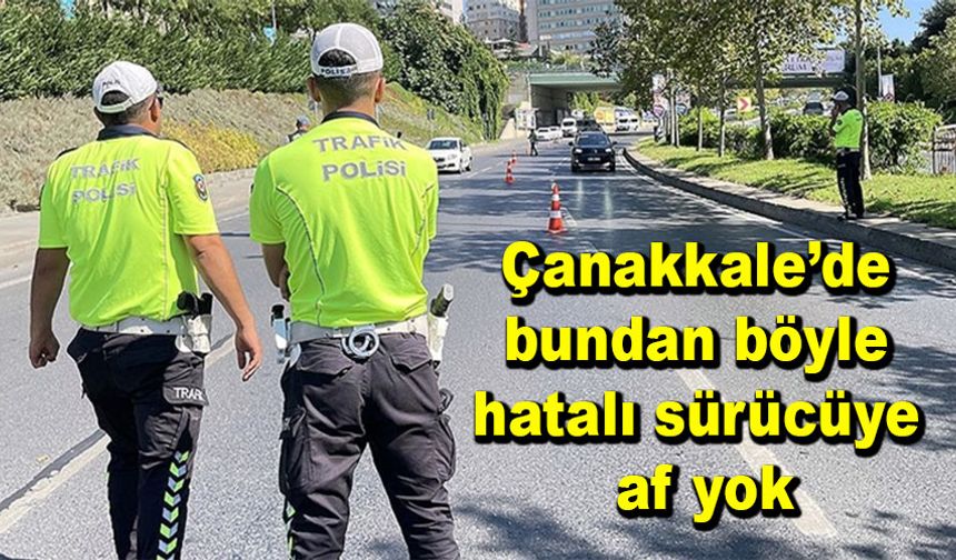 Çanakkale’de bundan böyle hatalı sürücüye af yok