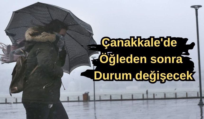 Çanakkale'de öğleden sonra durum değişecek