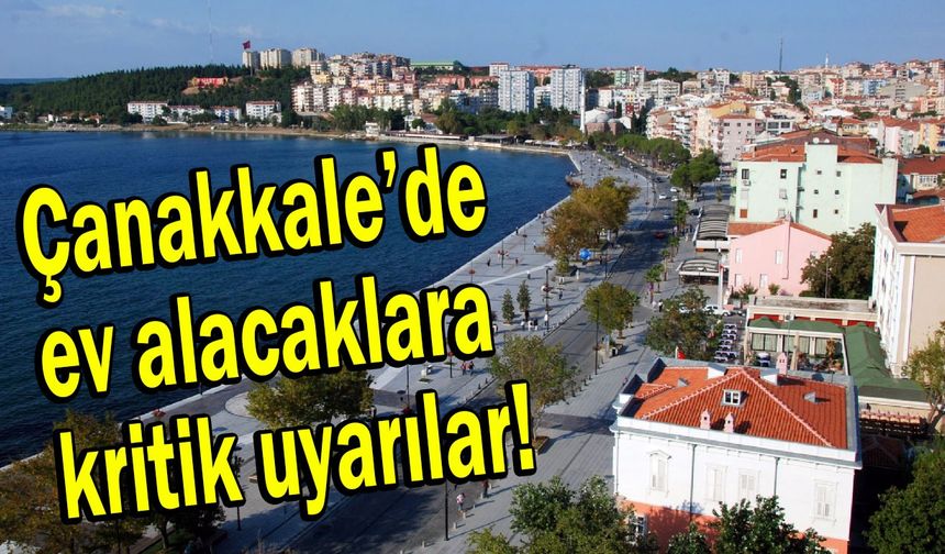 Çanakkale’de ev alacaklara kritik uyarılar!