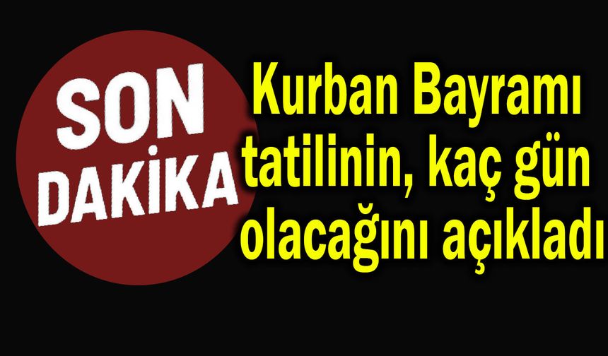 Kurban Bayramı tatilinin kaç gün olacağını açıkladı