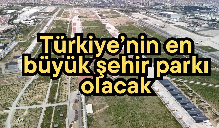 Türkiye’nin en büyük şehir parkı olacak